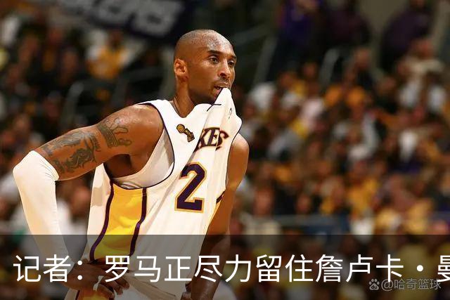 记者：罗马正尽力留住詹卢卡·曼奇尼，对迪巴拉留队持乐观态度